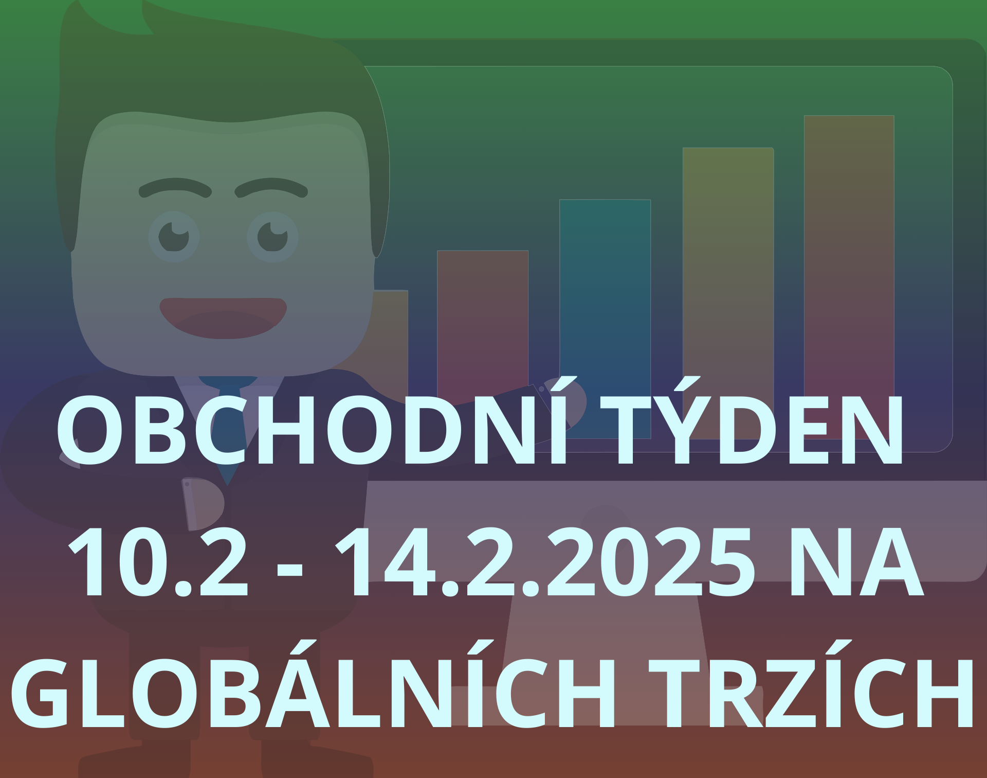 OBCHODNÍ TÝDEN 10-14.2.2025 NA GLOBÁLNÍCH TRZÍCH