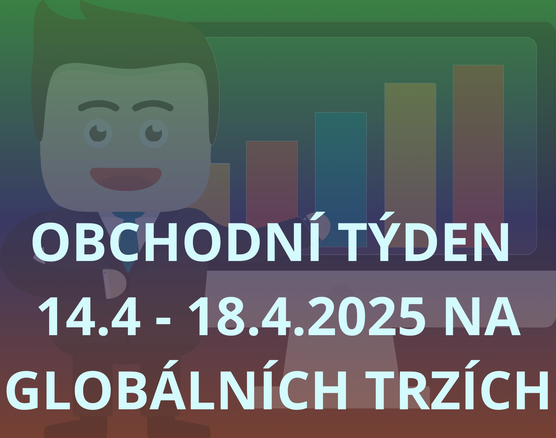 OBCHODNÍ TÝDEN 14.4-18.4.2025 NA GLOBÁLNÍCH TRZÍCH